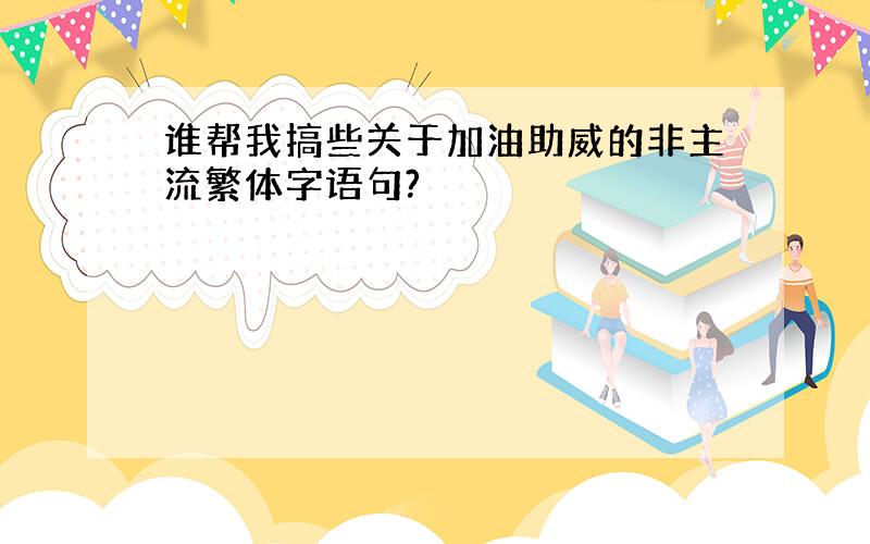 谁帮我搞些关于加油助威的非主流繁体字语句?