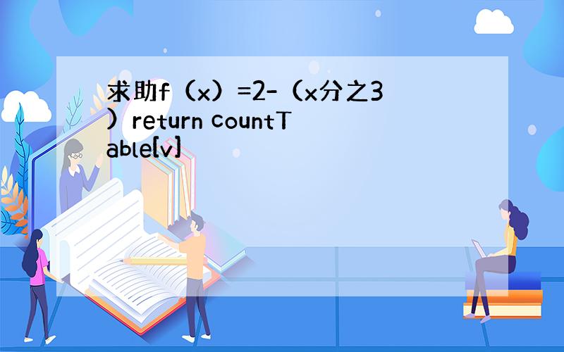 求助f（x）=2-（x分之3）return countTable[v]