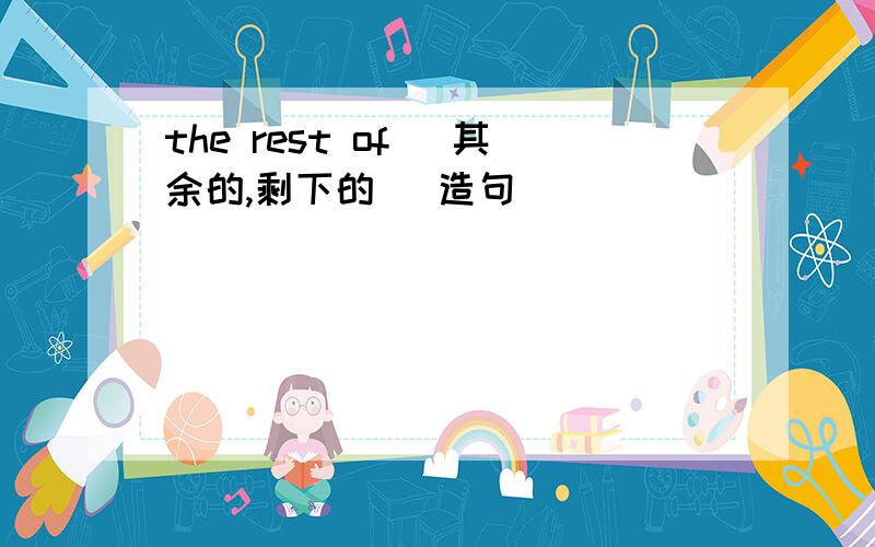 the rest of (其余的,剩下的) 造句