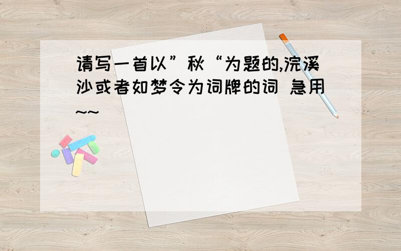 请写一首以”秋“为题的,浣溪沙或者如梦令为词牌的词 急用~~