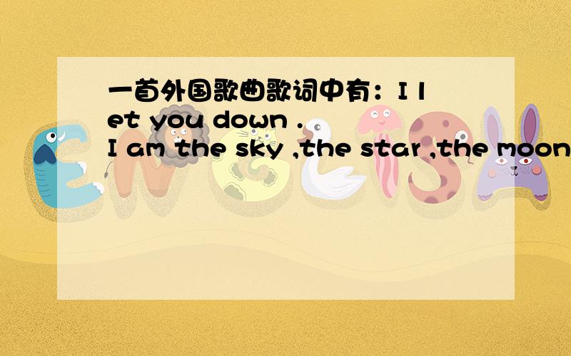 一首外国歌曲歌词中有：I let you down . I am the sky ,the star ,the moon