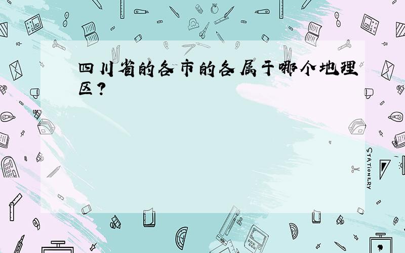 四川省的各市的各属于哪个地理区?