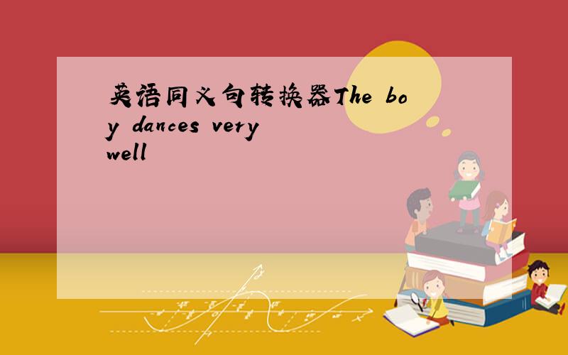 英语同义句转换器The boy dances very well