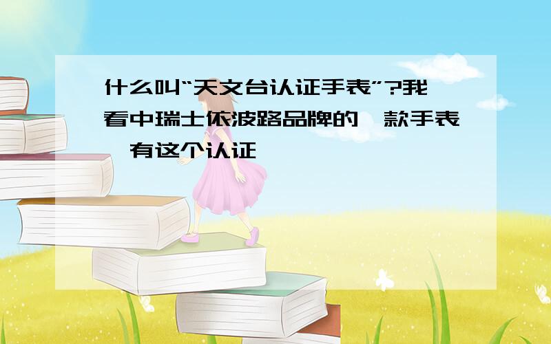 什么叫“天文台认证手表”?我看中瑞士依波路品牌的一款手表,有这个认证,