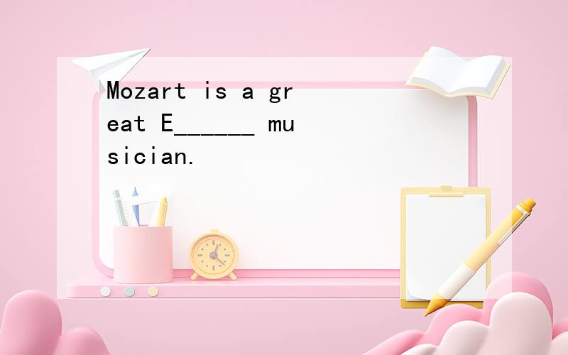 Mozart is a great E______ musician.