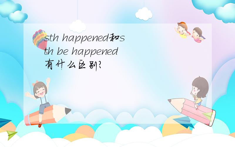 sth happened和sth be happened有什么区别?