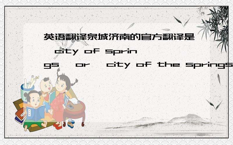 英语翻译泉城济南的官方翻译是'city of springs' or 'city of the springs' or