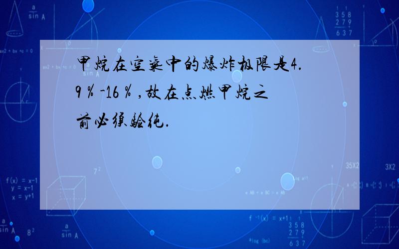 甲烷在空气中的爆炸极限是4.9％-16％,故在点燃甲烷之前必须验纯.