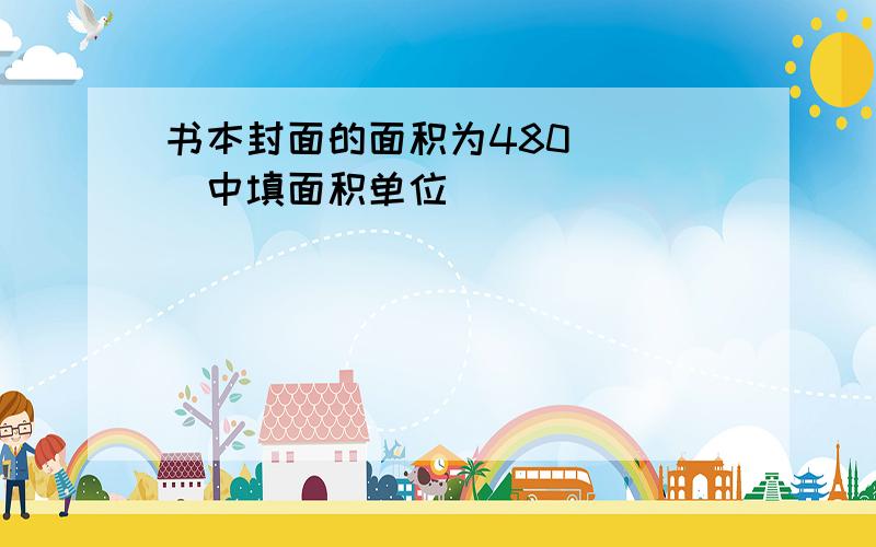 书本封面的面积为480()（）中填面积单位