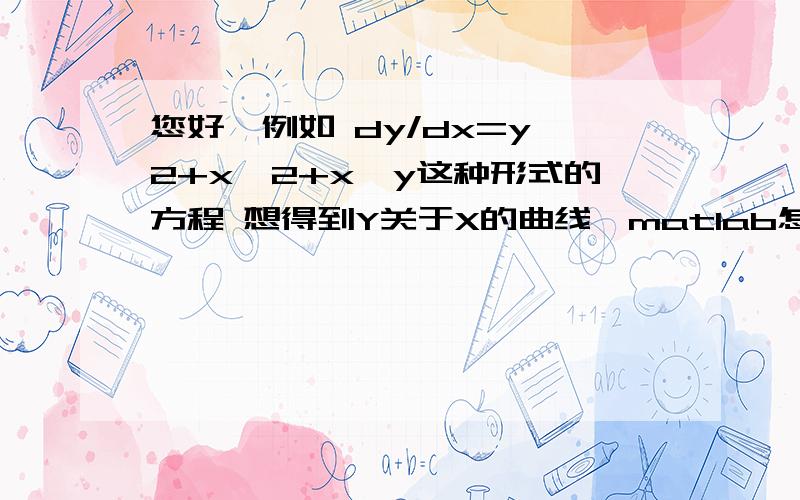 您好,例如 dy/dx=y^2+x^2+x*y这种形式的方程 想得到Y关于X的曲线,matlab怎么编程?