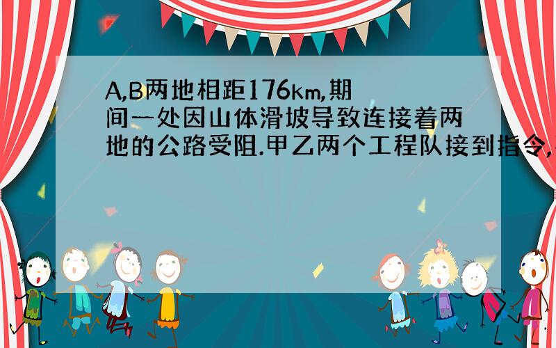 A,B两地相距176km,期间一处因山体滑坡导致连接着两地的公路受阻.甲乙两个工程队接到指令,要求于早上8时