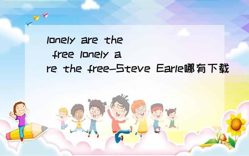 lonely are the free lonely are the free-Steve Earle哪有下载