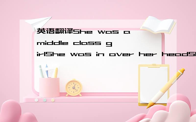 英语翻译She was a middle class girlShe was in over her headShe t