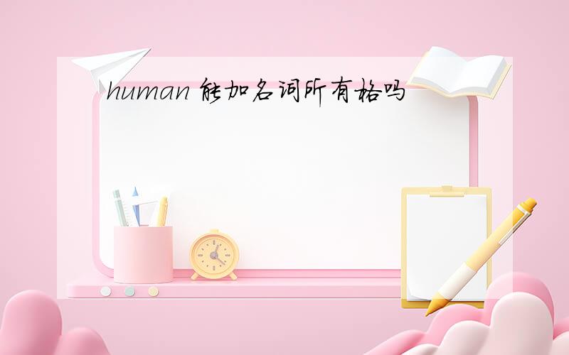 human 能加名词所有格吗