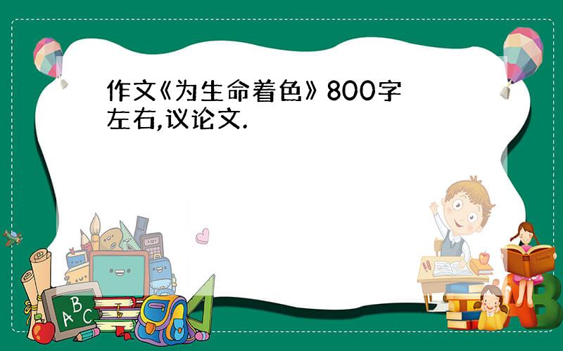 作文《为生命着色》 800字左右,议论文.