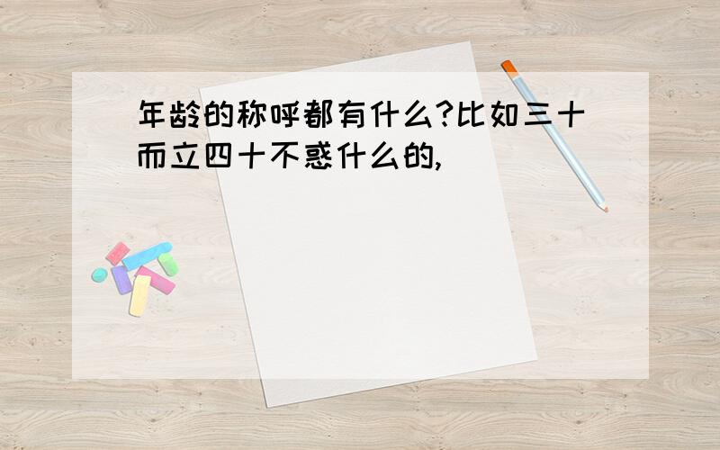 年龄的称呼都有什么?比如三十而立四十不惑什么的,