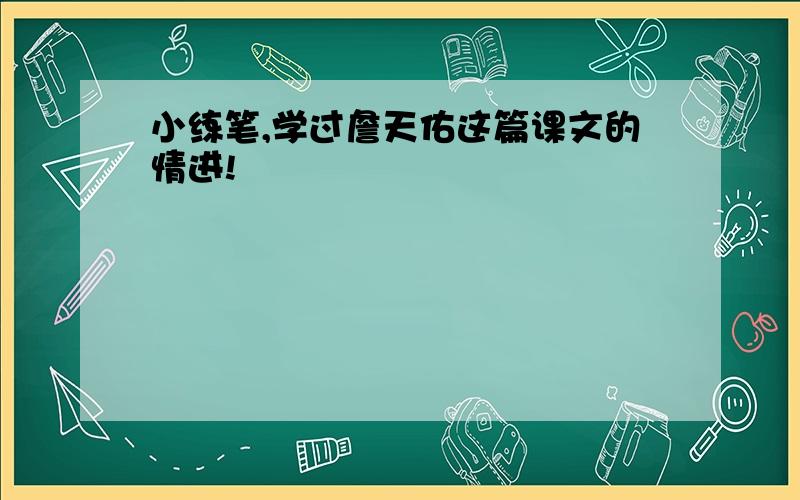 小练笔,学过詹天佑这篇课文的情进!