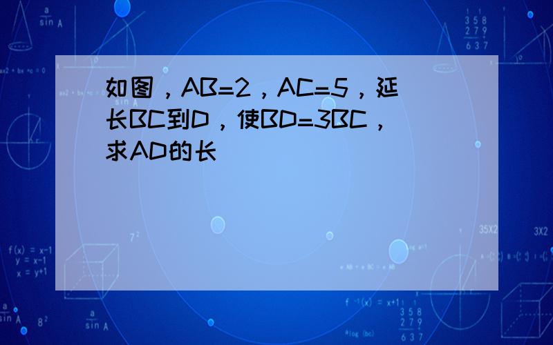 如图，AB=2，AC=5，延长BC到D，使BD=3BC，求AD的长．