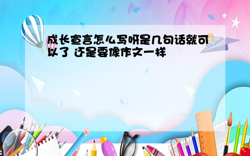 成长宣言怎么写呀是几句话就可以了 还是要像作文一样