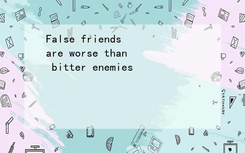 False friends are worse than bitter enemies