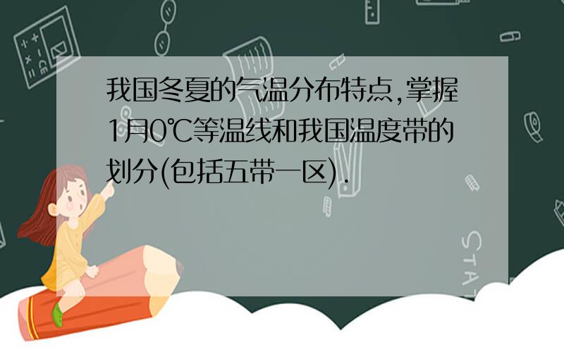 我国冬夏的气温分布特点,掌握1月0℃等温线和我国温度带的划分(包括五带一区).