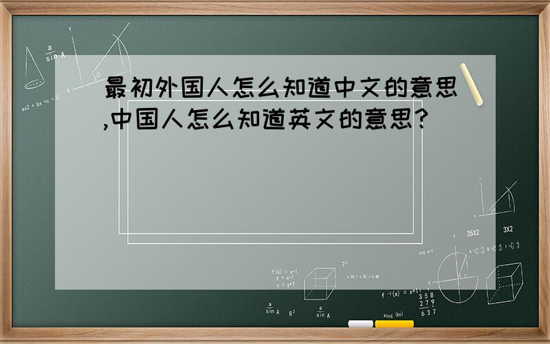 最初外国人怎么知道中文的意思,中国人怎么知道英文的意思?