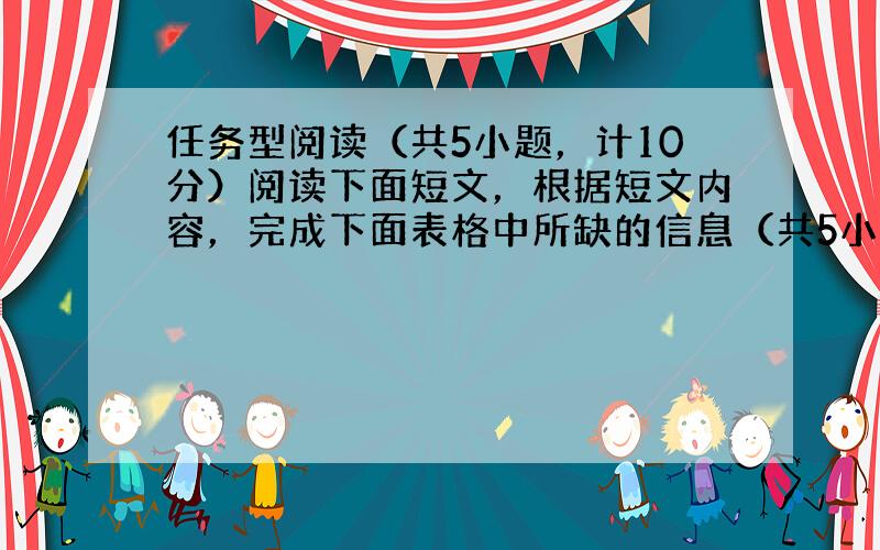 任务型阅读（共5小题，计10分）阅读下面短文，根据短文内容，完成下面表格中所缺的信息（共5小题，每小题2分，计10分）