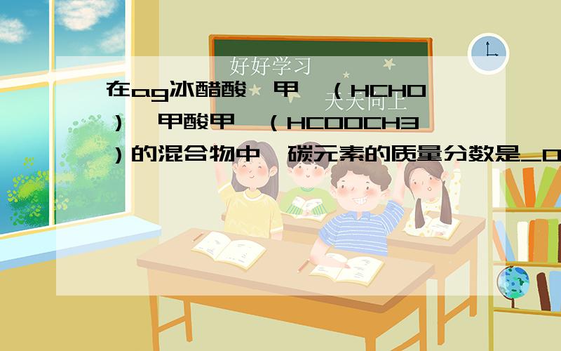 在ag冰醋酸、甲醛（HCHO）、甲酸甲酯（HCOOCH3）的混合物中,碳元素的质量分数是_0.4___ 怎么算的?