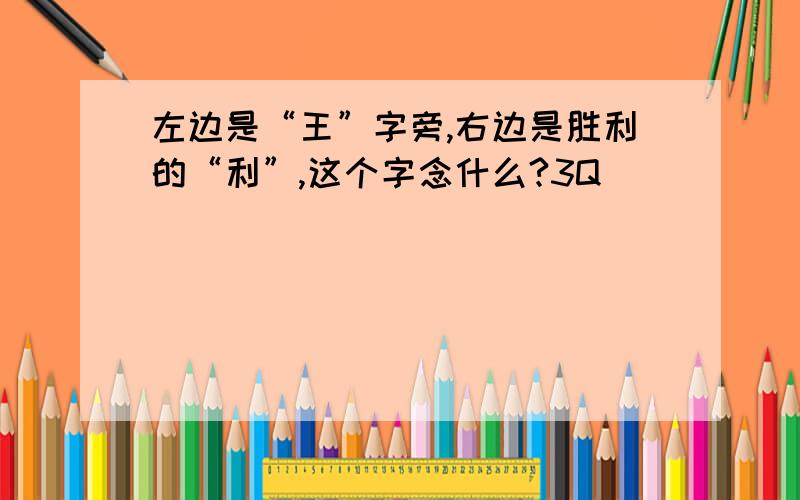 左边是“王”字旁,右边是胜利的“利”,这个字念什么?3Q