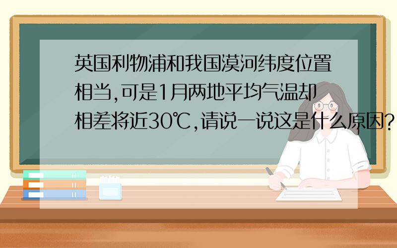 英国利物浦和我国漠河纬度位置相当,可是1月两地平均气温却相差将近30℃,请说一说这是什么原因?