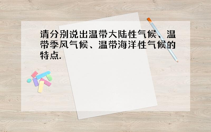 请分别说出温带大陆性气候、温带季风气候、温带海洋性气候的特点.