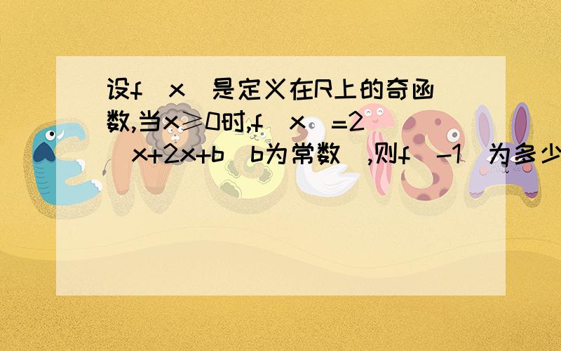 设f(x)是定义在R上的奇函数,当x≥0时,f(x)=2^x+2x+b(b为常数）,则f(-1)为多少