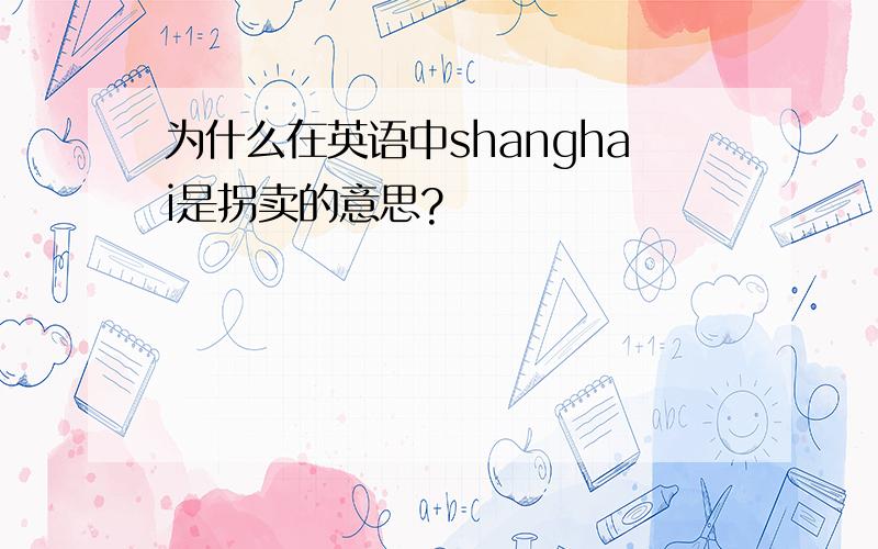 为什么在英语中shanghai是拐卖的意思?