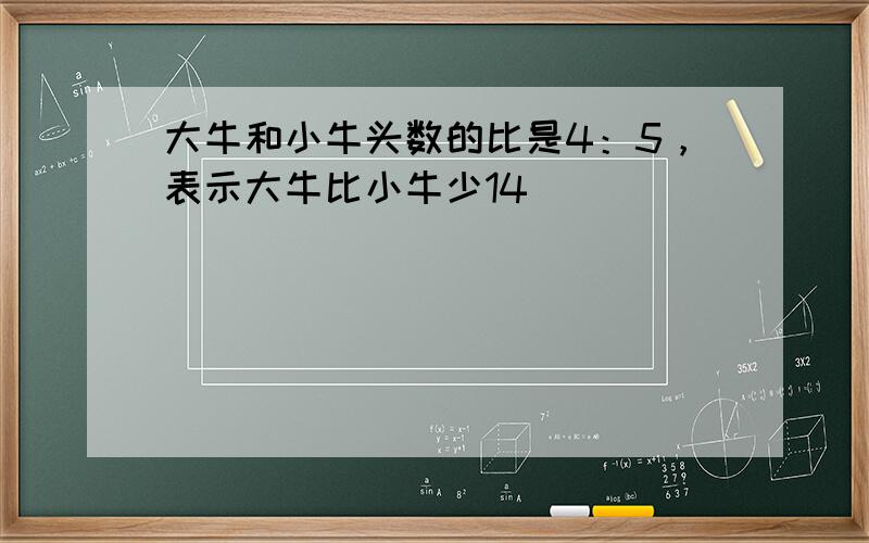 大牛和小牛头数的比是4：5，表示大牛比小牛少14