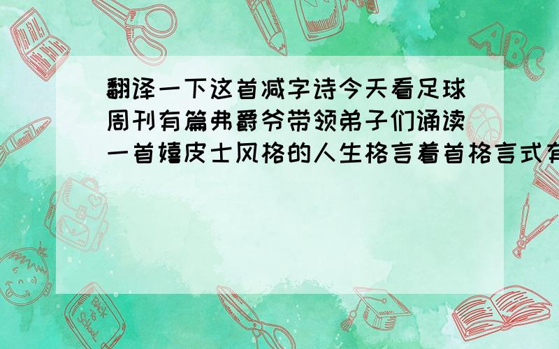 翻译一下这首减字诗今天看足球周刊有篇弗爵爷带领弟子们诵读一首嬉皮士风格的人生格言着首格言式有关和平 祝愿以及礼貌的.这首