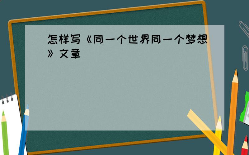 怎样写《同一个世界同一个梦想》文章