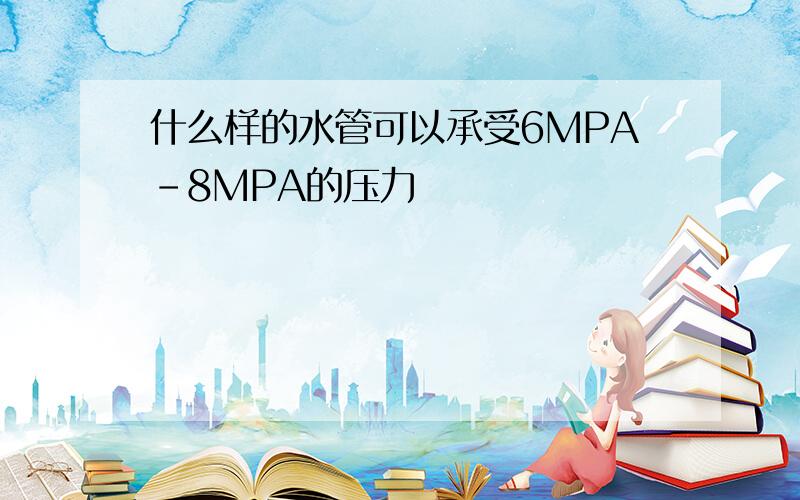 什么样的水管可以承受6MPA-8MPA的压力