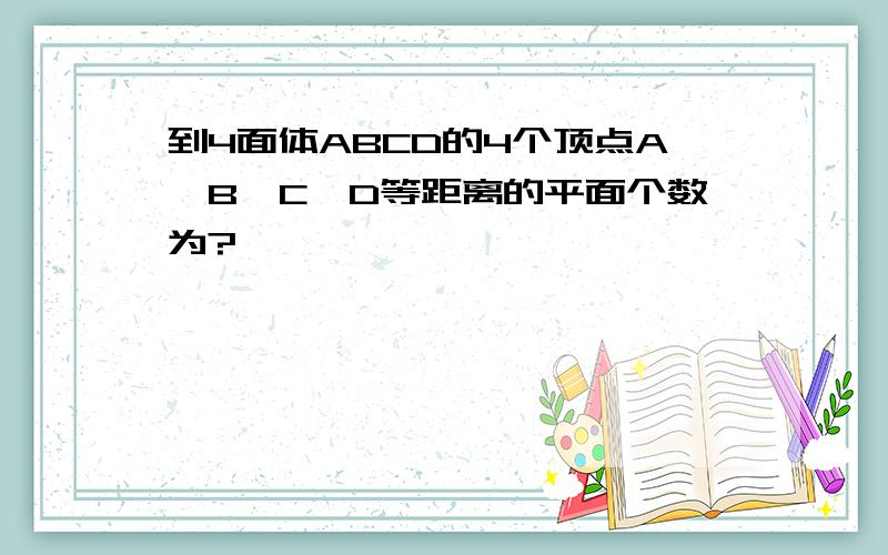 到4面体ABCD的4个顶点A,B,C,D等距离的平面个数为?