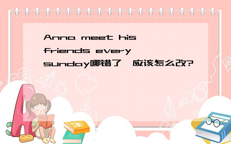 Anna meet his friends every sunday哪错了,应该怎么改?