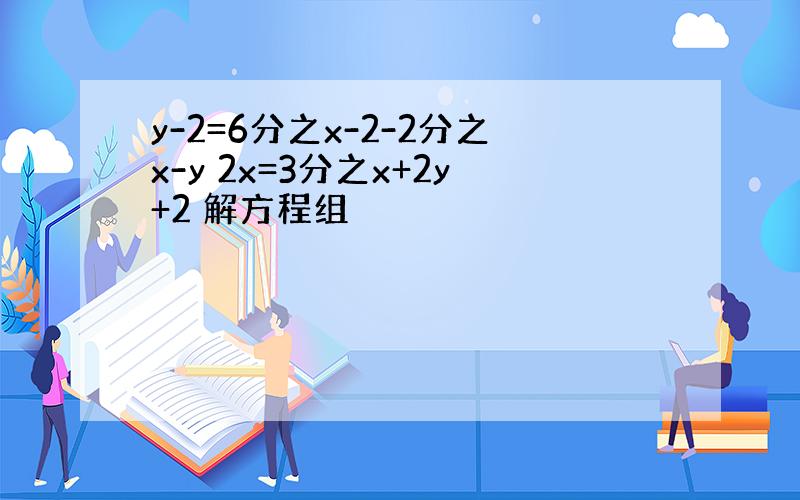 y-2=6分之x-2-2分之x-y 2x=3分之x+2y+2 解方程组