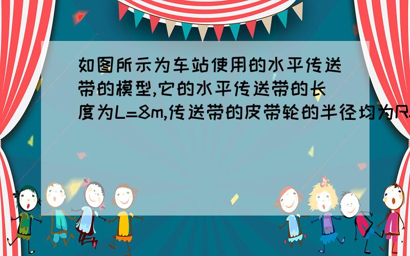 如图所示为车站使用的水平传送带的模型,它的水平传送带的长度为L=8m,传送带的皮带轮的半径均为R=0.2m,传送带的上部