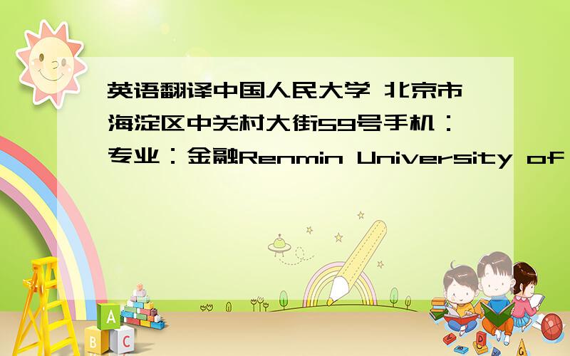 英语翻译中国人民大学 北京市海淀区中关村大街59号手机：专业：金融Renmin University of China