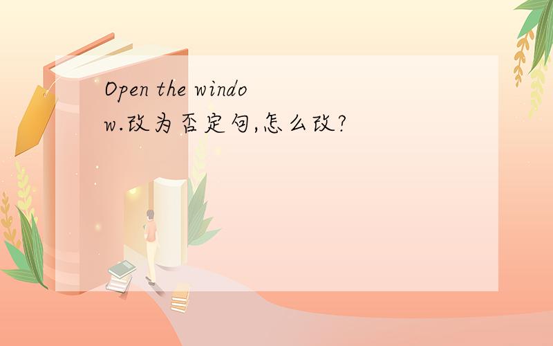 Open the window.改为否定句,怎么改?