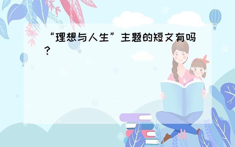 “理想与人生”主题的短文有吗?