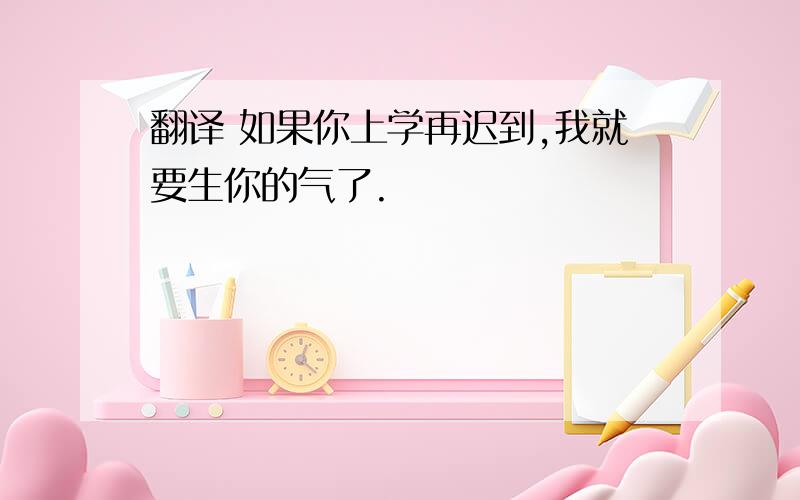 翻译 如果你上学再迟到,我就要生你的气了.