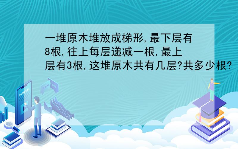 一堆原木堆放成梯形,最下层有8根,往上每层递减一根,最上层有3根,这堆原木共有几层?共多少根?