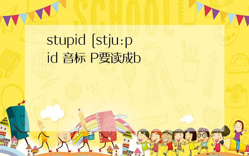 stupid [stju:pid 音标 P要读成b