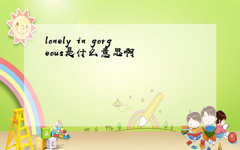 lonely in gorgeous是什么意思啊