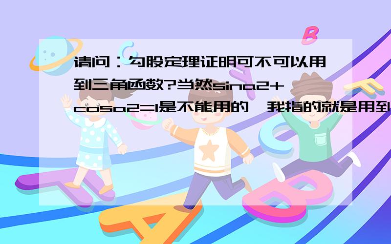 请问：勾股定理证明可不可以用到三角函数?当然sina2+cosa2=1是不能用的,我指的就是用到单一的一个三角函数名,如