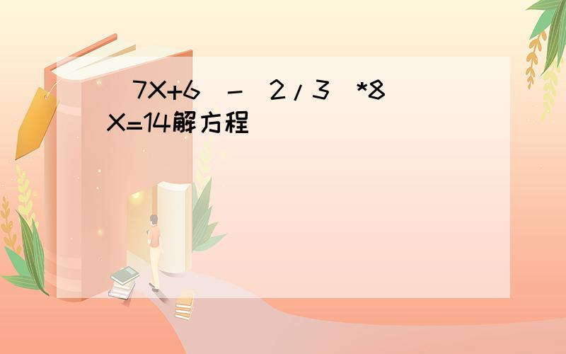 (7X+6)-(2/3)*8X=14解方程